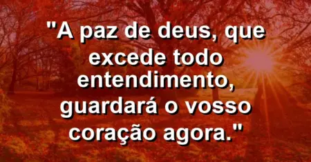 “A paz de Deus, que excede todo entendimento, guardará o vosso coração agora.”