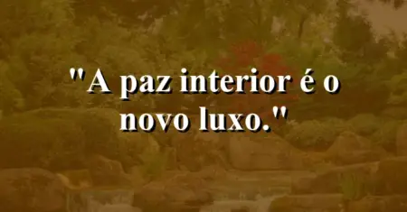A paz interior é o novo luxo.