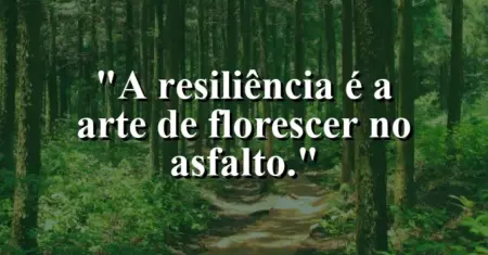 A resiliência é a arte de florescer no asfalto.