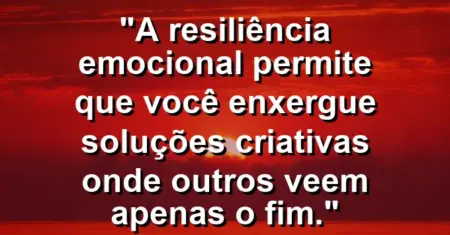 “A resiliência emocional permite que você enxergue soluções criativas onde outros veem apenas o fim.”