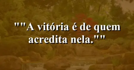 “A vitória é de quem acredita nela.”