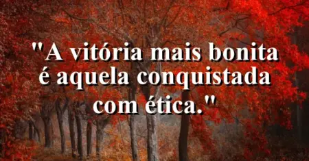 A vitória mais bonita é aquela conquistada com ética.
