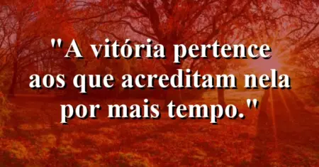 A vitória pertence aos que acreditam nela por mais tempo.