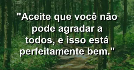 “Aceite que você não pode agradar a todos, e isso está perfeitamente bem.”