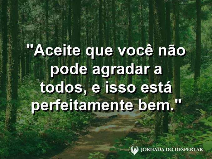 Frase sobre agradar: Aceite que você não pode agradar a todos, e isso está perfeitamente bem.