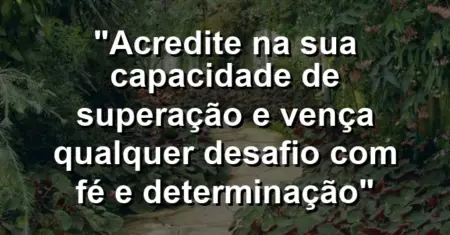 “Acredite na sua capacidade de superação e vença qualquer desafio com fé e determinação”