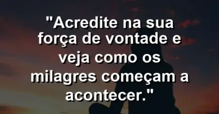 “Acredite na sua força de vontade e veja como os milagres começam a acontecer.”