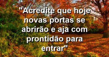 “Acredite que hoje novas portas se abrirão e aja com prontidão para entrar”