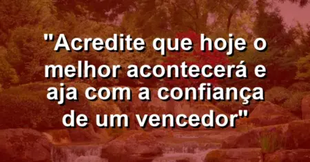 “Acredite que hoje o melhor acontecerá e aja com a confiança de um vencedor”