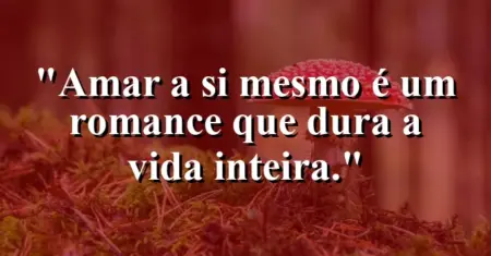 Amar a si mesmo é um romance que dura a vida inteira.