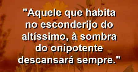 “Aquele que habita no esconderijo do Altíssimo, à sombra do Onipotente descansará sempre.”
