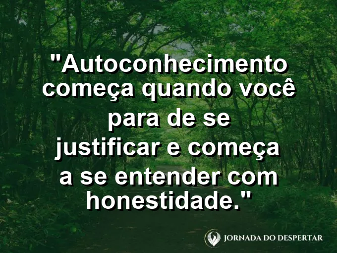 Frase sobre autoconhecimento e autoestima: Autoconhecimento começa quando você para de se justificar e começa a se entender com honestidade.