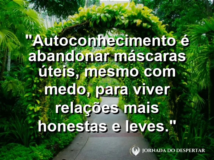 Frase sobre autoconhecimento e autoestima: Autoconhecimento é abandonar máscaras úteis, mesmo com medo, para viver relações mais honestas e leves.