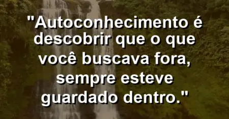 Autoconhecimento é descobrir que o que você buscava fora, sempre esteve guardado dentro.