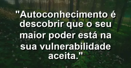Autoconhecimento é descobrir que o seu maior poder está na sua vulnerabilidade aceita.