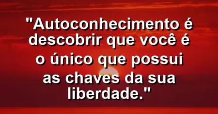 Autoconhecimento é descobrir que você é o único que possui as chaves da sua liberdade.