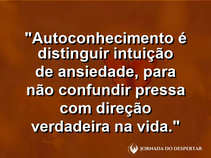 Frase sobre autoconhecimento e autoestima: Autoconhecimento é distinguir intuição de ansiedade, para não confundir pressa com direção verdadeira na vida.