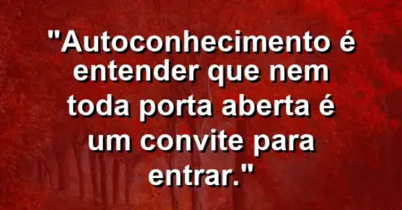 Autoconhecimento é entender que nem toda porta aberta é um convite para entrar.