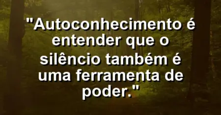 Autoconhecimento é entender que o silêncio também é uma ferramenta de poder.