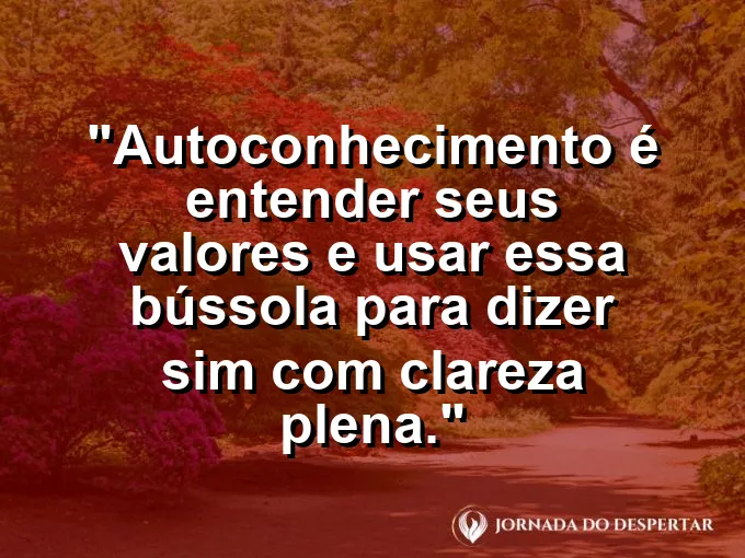 Frase sobre autoconhecimento e autoestima: Autoconhecimento é entender seus valores e usar essa bússola para dizer sim com clareza plena.