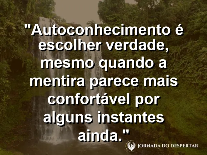 Frase sobre autoconhecimento e autoestima: Autoconhecimento é escolher verdade, mesmo quando a mentira parece mais confortável por alguns instantes ainda.