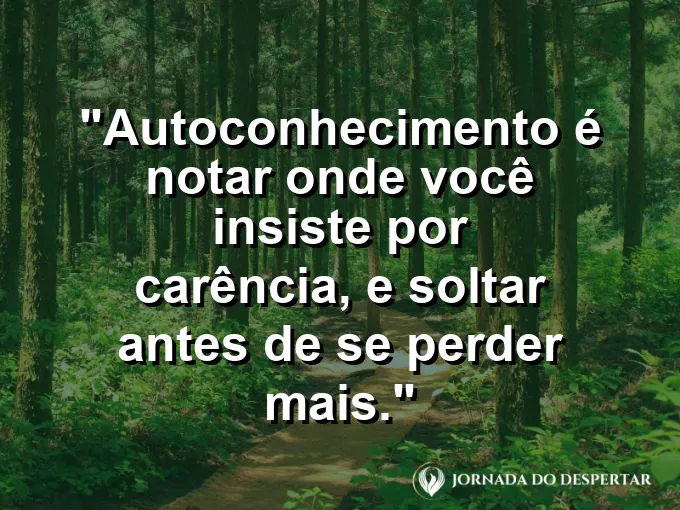 Frase sobre autoconhecimento e autoestima: Autoconhecimento é notar onde você insiste por carência, e soltar antes de se perder mais.