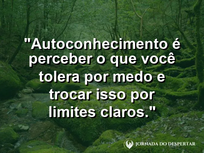 Frase sobre autoconhecimento e autoestima: Autoconhecimento é perceber o que você tolera por medo e trocar isso por limites claros.