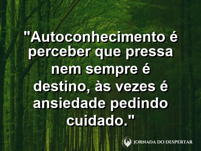 Frase sobre autoconhecimento e autoestima: Autoconhecimento é perceber que pressa nem sempre é destino, às vezes é ansiedade pedindo cuidado.