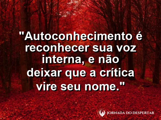 Frase sobre autoconhecimento e autoestima: Autoconhecimento é reconhecer sua voz interna, e não deixar que a crítica vire seu nome.