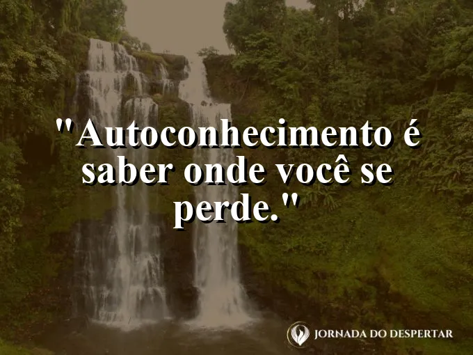 Frase sobre autoconhecimento e autoestima: Autoconhecimento é saber onde você se perde.