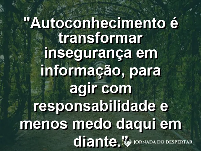 Frase sobre autoconhecimento e autoestima: Autoconhecimento é transformar insegurança em informação, para agir com responsabilidade e menos medo daqui em diante.