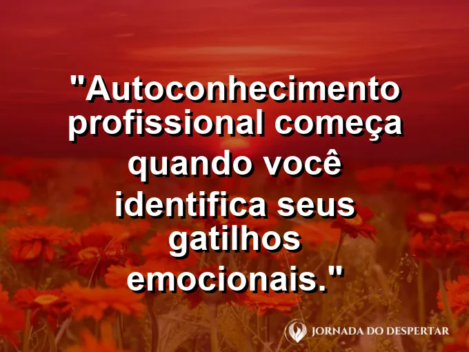 Imagem com frase sobre identificar gatilhos emocionais profissionais.