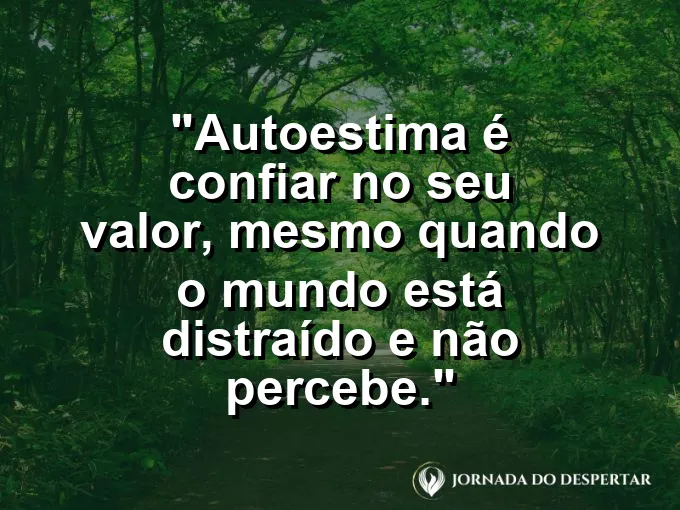 Frase sobre autoconhecimento e autoestima: Autoestima é confiar no seu valor, mesmo quando o mundo está distraído e não percebe.