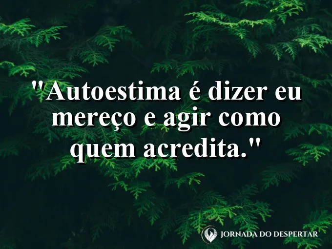 Frase sobre autoconhecimento e autoestima: Autoestima é dizer “eu mereço” e agir como quem acredita.