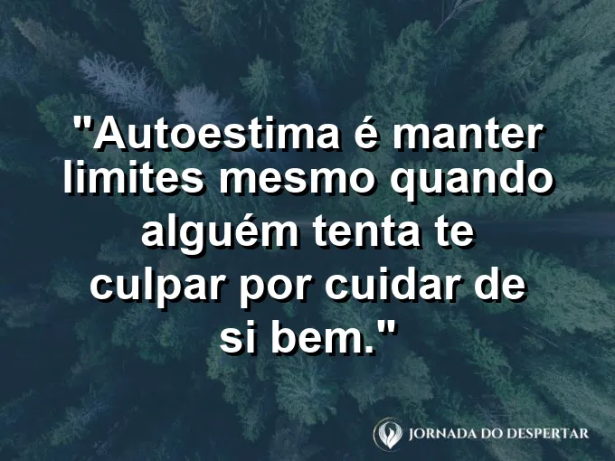 Frase sobre autoconhecimento e autoestima: Autoestima é manter limites mesmo quando alguém tenta te culpar por cuidar de si bem.