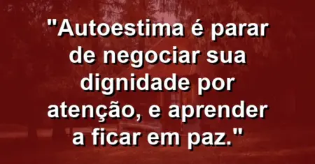 Autoestima é parar de negociar sua dignidade por atenção, e aprender a ficar em paz.