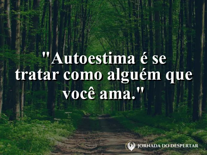 Frase sobre autoconhecimento e autoestima: Autoestima é se tratar como alguém que você ama.