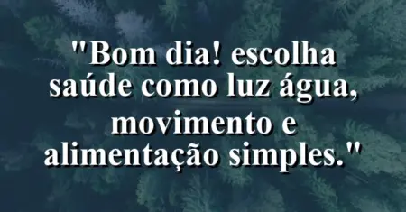 “Bom dia! Escolha saúde como luz: água, movimento e alimentação simples.”