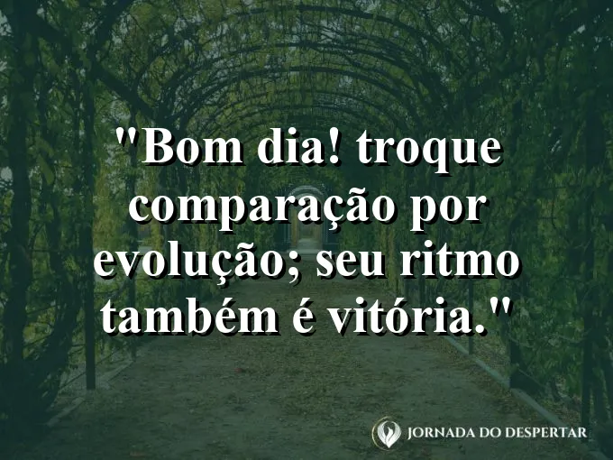 Imagem com a frase: Bom dia! Troque comparação por evolução; seu ritmo também é vitória.