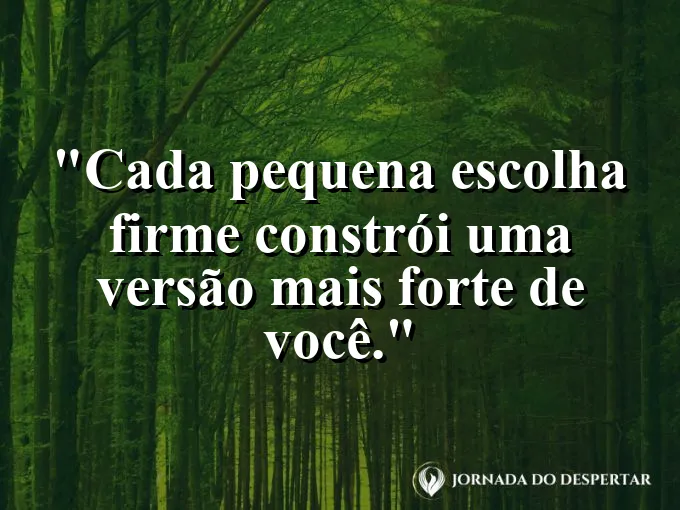 Imagem com frase sobre pequenas escolhas e fortalecimento pessoal.
