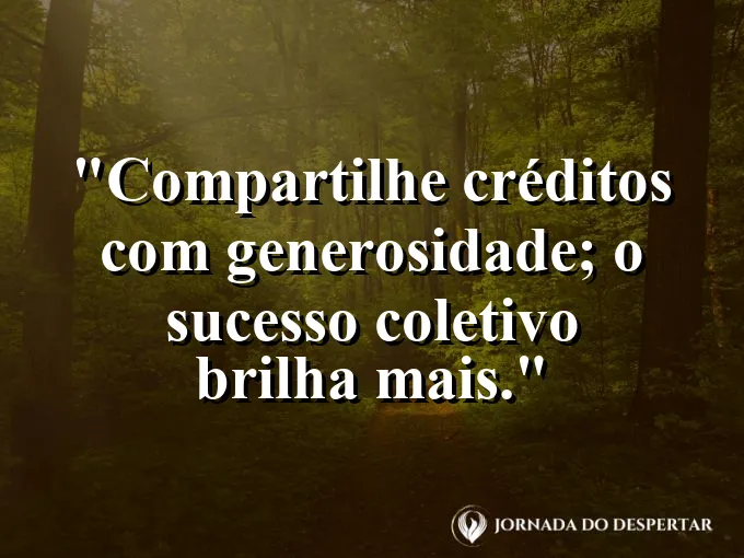 Frase sobre créditos: Compartilhe créditos com generosidade; o sucesso coletivo brilha mais.