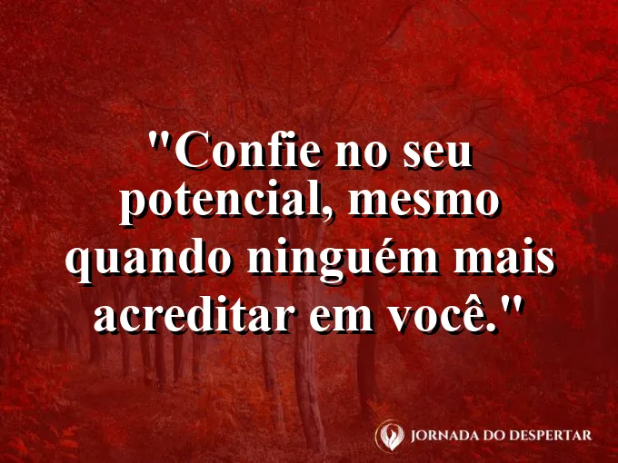Frase sobre confiança: Confie no seu potencial, mesmo quando ninguém mais acreditar em você.