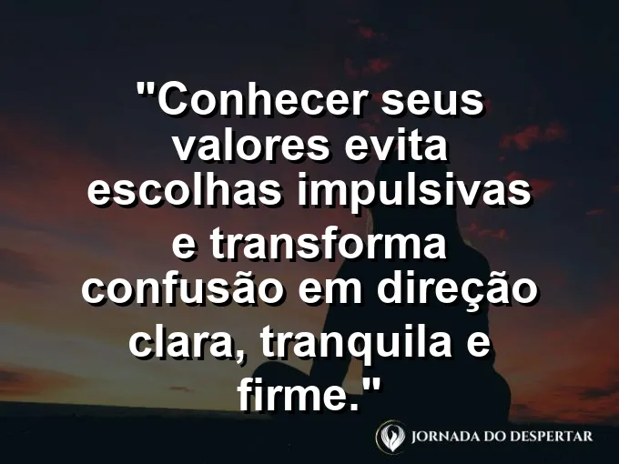 Frase sobre autoconhecimento e autoestima: Conhecer seus valores evita escolhas impulsivas e transforma confusão em direção clara, tranquila e firme.