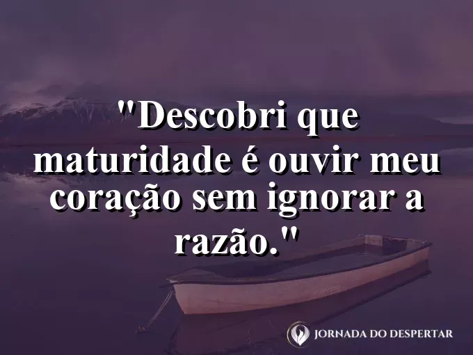 Imagem com frase curta sobre maturidade, coração e razão em harmonia.
