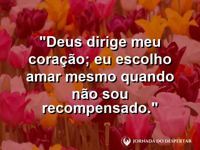 Imagem com a frase: Deus dirige meu coração; eu escolho amar mesmo quando não sou recompensado.