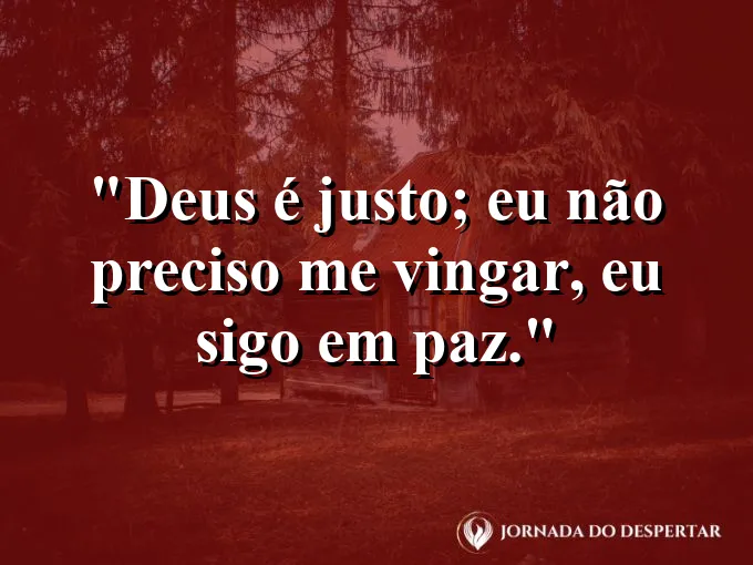 Imagem com a frase: Deus é justo; eu não preciso me vingar, eu sigo em paz.