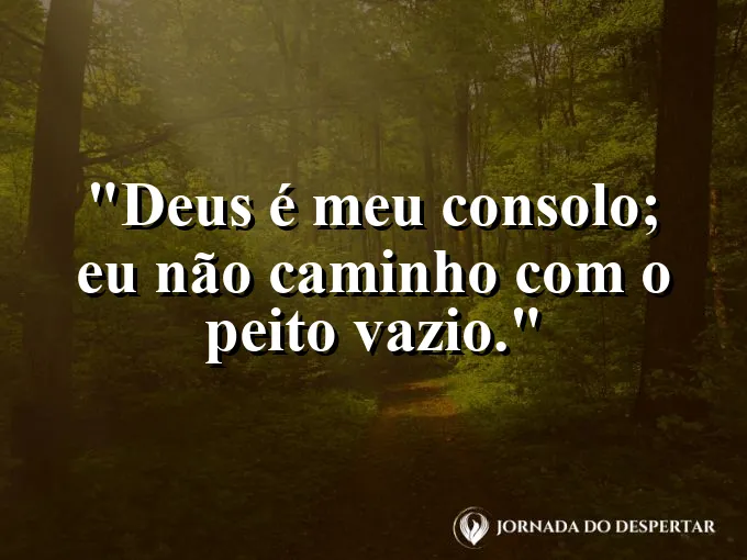 Imagem com a frase: Deus é meu consolo; eu não caminho com o peito vazio.