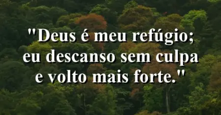 “Deus é meu refúgio; eu descanso sem culpa e volto mais forte.”