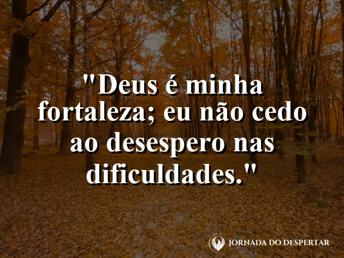 Imagem com a frase: Deus é minha fortaleza; eu não cedo ao desespero nas dificuldades.