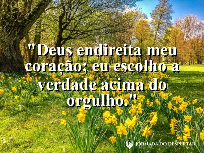 Imagem com a frase: Deus endireita meu coração; eu escolho a verdade acima do orgulho.